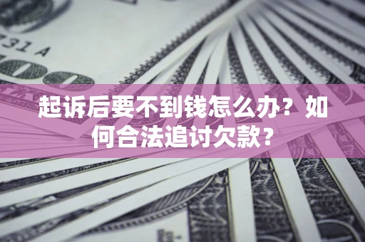 济南起诉后要不到钱怎么办？如何合法追讨欠款？