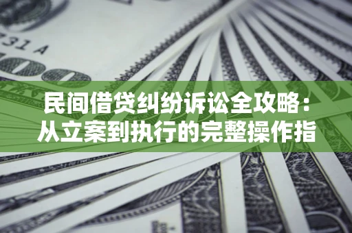 济南民间借贷纠纷诉讼全攻略：从立案到执行的完整操作指南
