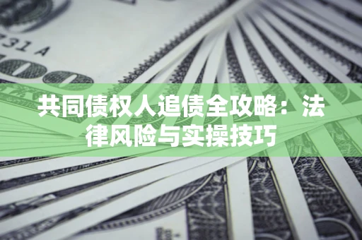 济南共同债权人追债全攻略：法律风险与实操技巧