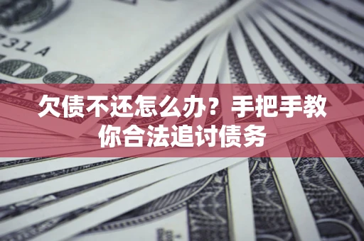 济南欠债不还怎么办？手把手教你合法追讨债务