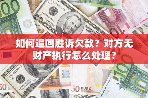 济南如何追回胜诉欠款？对方无财产执行怎么处理？