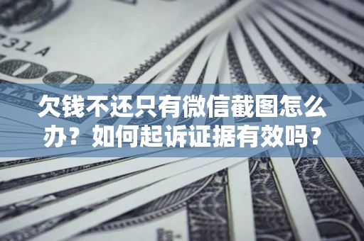 济南欠钱不还只有微信截图怎么办？如何起诉证据有效吗？