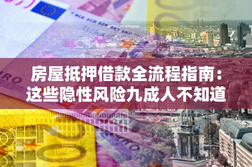 济南房屋抵押借款全流程指南：这些隐性风险九成人不知道