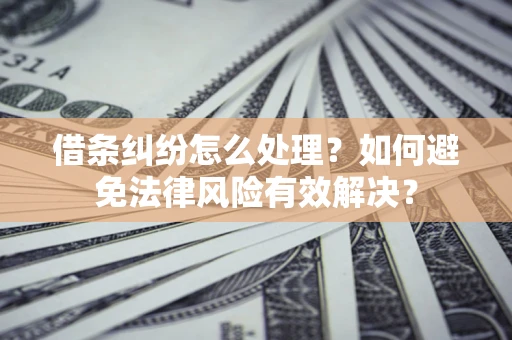 济南借条纠纷怎么处理？如何避免法律风险有效解决？