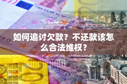 济南如何追讨欠款？不还款该怎么合法维权？
