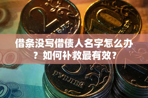 济南借条没写借债人名字怎么办？如何补救最有效？