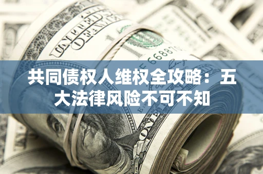 济南共同债权人维权全攻略：五大法律风险不可不知