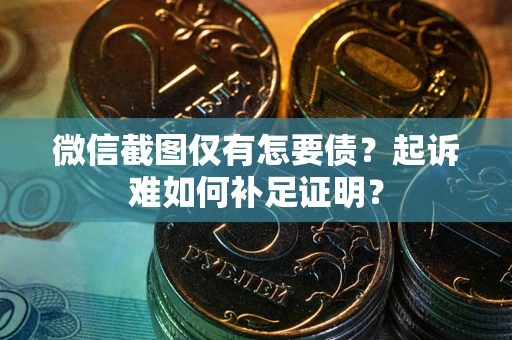 济南微信截图仅有怎要债？起诉难如何补足证明？
