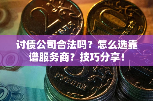 济南讨债公司合法吗？怎么选靠谱服务商？技巧分享！
