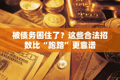 济南被债务困住了？这些合法招数比“跑路”更靠谱