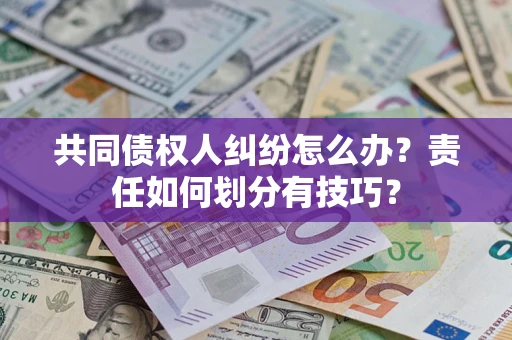 济南共同债权人纠纷怎么办？责任如何划分有技巧？