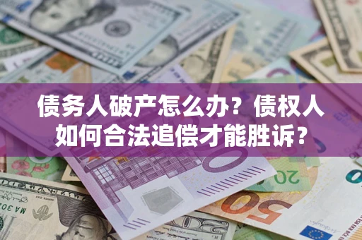 济南债务人破产怎么办？债权人如何合法追偿才能胜诉？