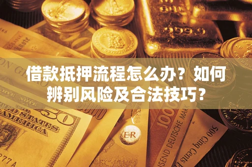 济南借款抵押流程怎么办？如何辨别风险及合法技巧？