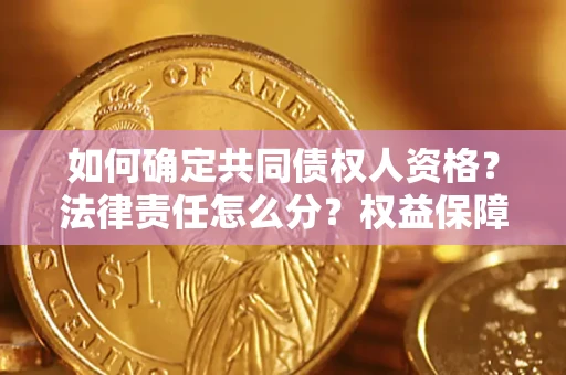 济南如何确定共同债权人资格？法律责任怎么分？权益保障技巧揭秘！