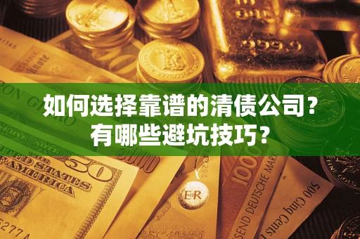 济南如何选择靠谱的清债公司？有哪些避坑技巧？