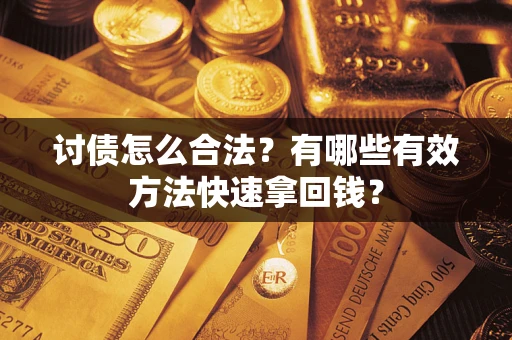 济南讨债怎么合法？有哪些有效方法快速拿回钱？