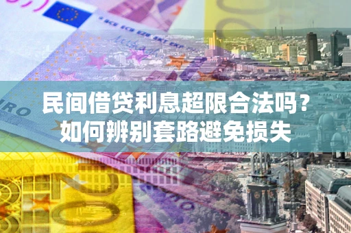 济南民间借贷利息超限合法吗？如何辨别套路避免损失