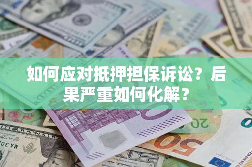 济南如何应对抵押担保诉讼？后果严重如何化解？