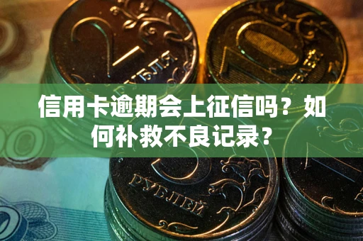 济南信用卡逾期会上征信吗？如何补救不良记录？