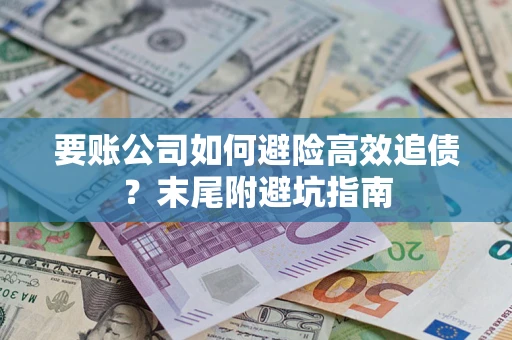 济南要账公司如何避险高效追债？末尾附避坑指南