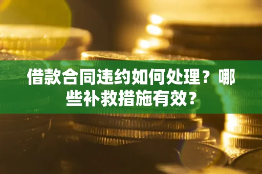 济南借款合同违约如何处理？哪些补救措施有效？