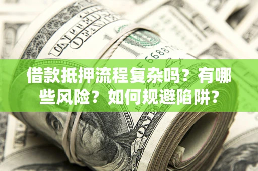 济南借款抵押流程复杂吗？有哪些风险？如何规避陷阱？