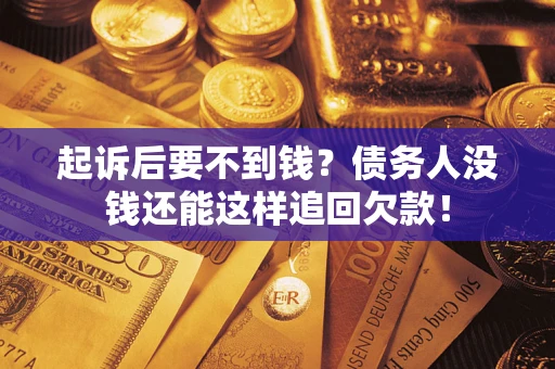 济南起诉后要不到钱？债务人没钱还能这样追回欠款！