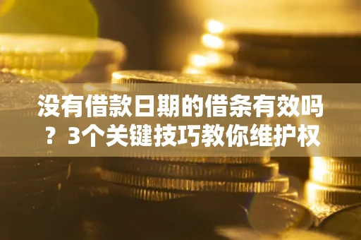 济南没有借款日期的借条有效吗？3个关键技巧教你维护权益