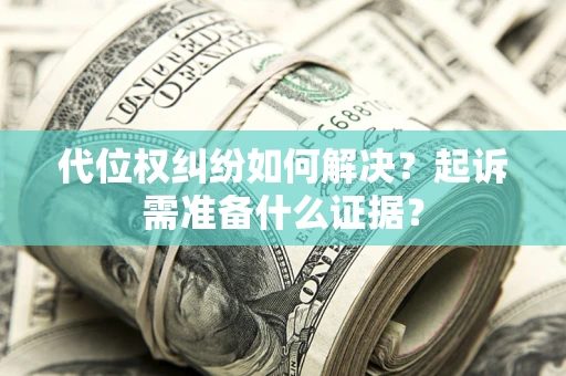 济南代位权纠纷如何解决？起诉需准备什么证据？