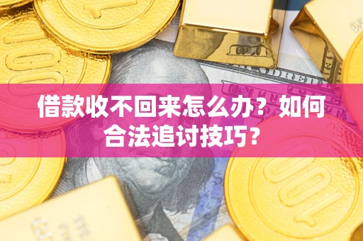 济南借款收不回来怎么办？如何合法追讨技巧？