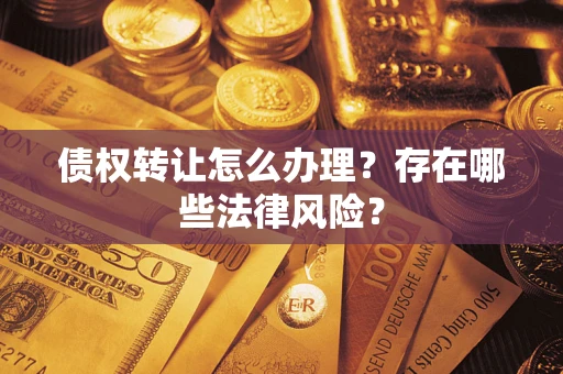 济南债权转让怎么办理？存在哪些法律风险？
