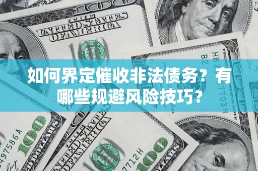 济南如何界定催收非法债务？有哪些规避风险技巧？