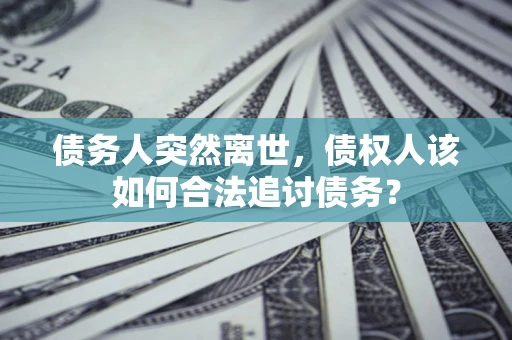 济南债务人突然离世，债权人该如何合法追讨债务？