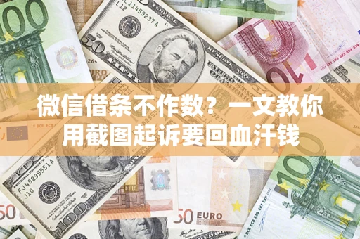 济南微信借条不作数？一文教你用截图起诉要回血汗钱