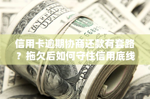 济南信用卡逾期协商还款有套路？拖欠后如何守住信用底线？
