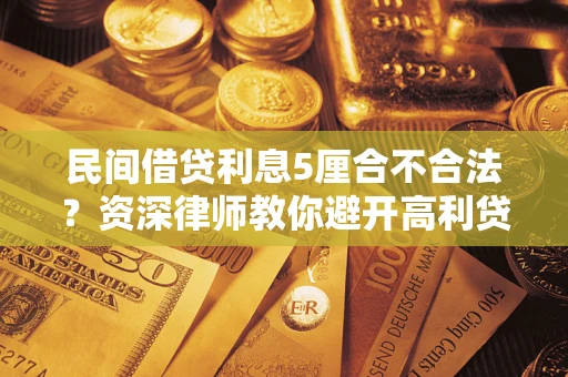 济南民间借贷利息5厘合不合法？资深律师教你避开高利贷陷阱