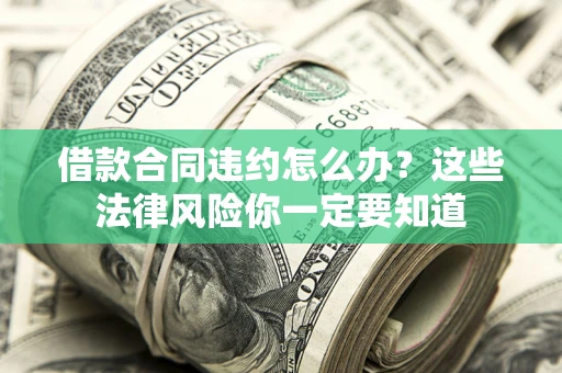 济南借款合同违约怎么办？这些法律风险你一定要知道