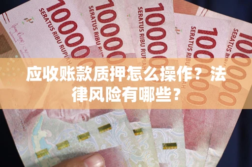 济南应收账款质押怎么操作？法律风险有哪些？