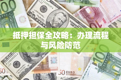济南抵押担保全攻略：办理流程与风险防范