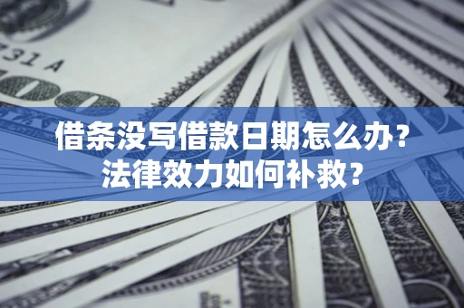 济南借条没写借款日期怎么办?法律效力如何补救? 济南借条没写借款日期怎么办?法律效力如何补救?