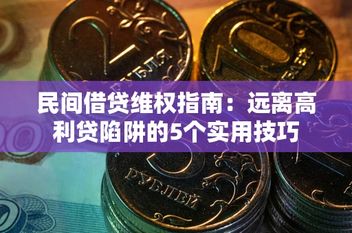 济南民间借贷维权指南：远离高利贷陷阱的5个实用技巧