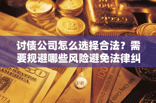 济南讨债公司怎么选择合法?需要规避哪些风险避免法律纠纷? 济南讨债公司怎么选择合法?需要规避哪些风险避免法律纠纷?