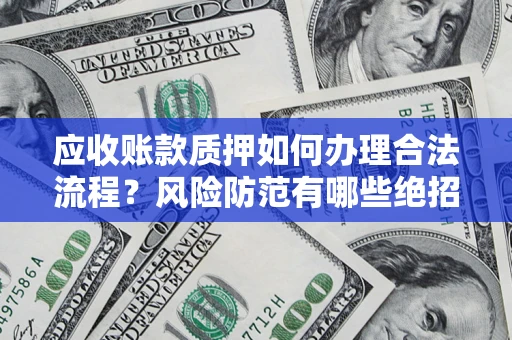 济南应收账款质押如何办理合法流程？风险防范有哪些绝招？