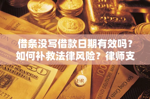 济南借条没写借款日期有效吗？如何补救法律风险？律师支招