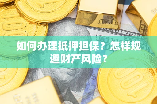 济南如何办理抵押担保？怎样规避财产风险？