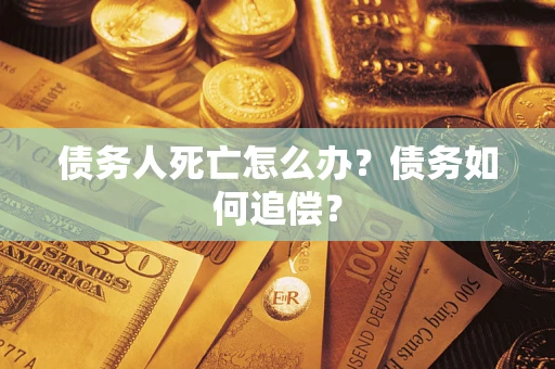 济南债务人死亡怎么办？债务如何追偿？
