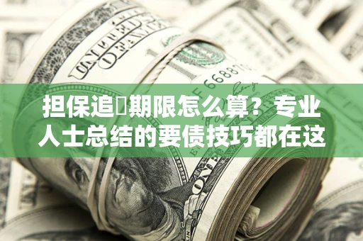 济南担保追償期限怎么算？专业人士总结的要债技巧都在这里了