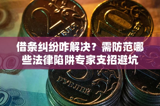济南借条纠纷咋解决？需防范哪些法律陷阱专家支招避坑