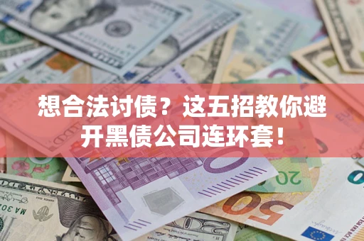 济南想合法讨债？这五招教你避开黑债公司连环套！