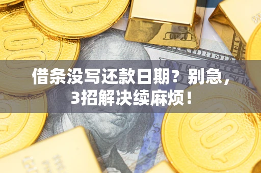济南借条没写还款日期？别急，3招解决续麻烦！